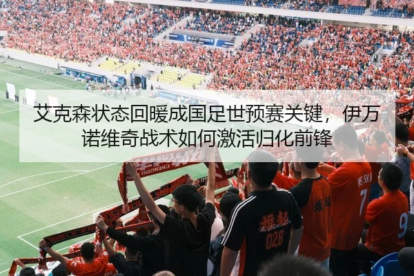 艾克森状态回暖成国足世预赛关键，伊万诺维奇战术如何激活归化前锋