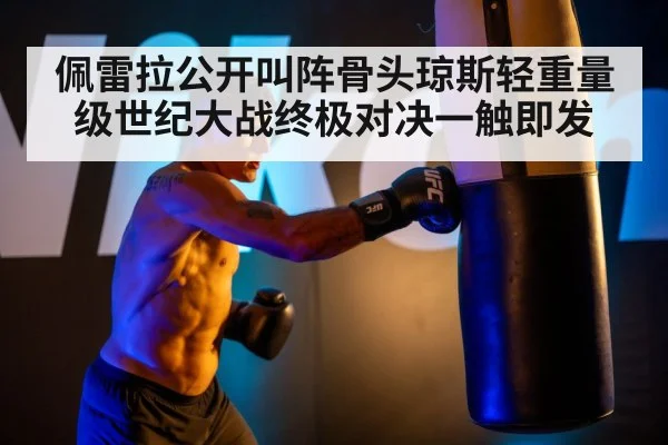 佩雷拉公开叫阵骨头琼斯轻重量级世纪大战终极对决一触即发