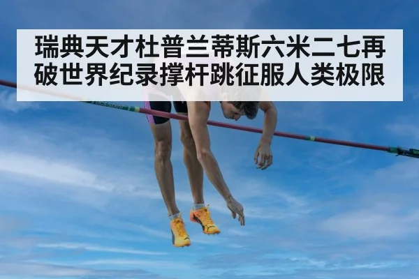 瑞典天才杜普兰蒂斯六米二七再破世界纪录撑杆跳征服人类极限