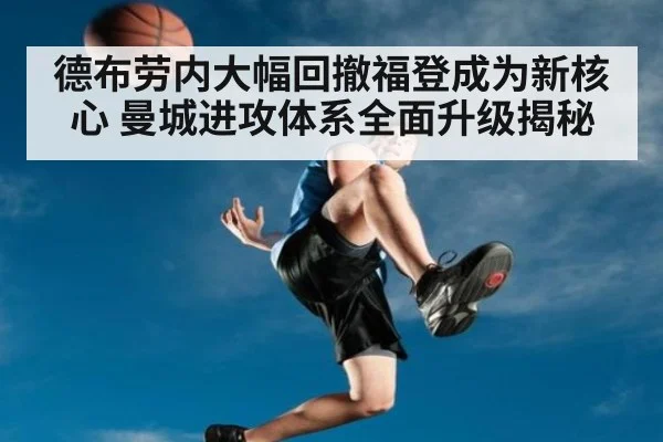 德布劳内大幅回撤福登成为新核心 曼城进攻体系全面升级揭秘