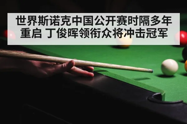 世界斯诺克中国公开赛时隔多年重启 丁俊晖领衔众将冲击冠军